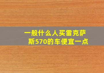 一般什么人买雷克萨斯570的车便宜一点