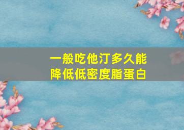 一般吃他汀多久能降低低密度脂蛋白