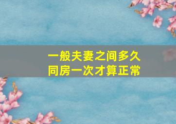 一般夫妻之间多久同房一次才算正常