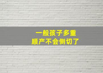 一般孩子多重顺产不会侧切了