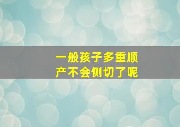 一般孩子多重顺产不会侧切了呢