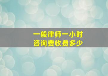 一般律师一小时咨询费收费多少