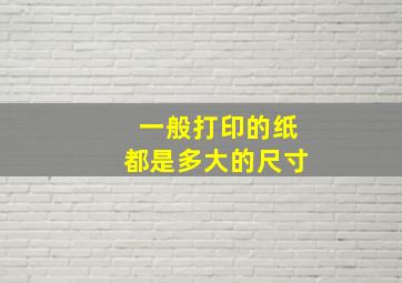 一般打印的纸都是多大的尺寸