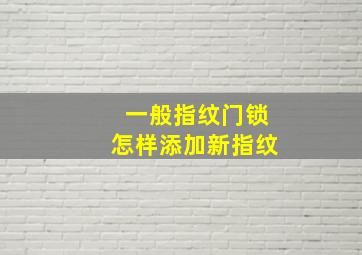 一般指纹门锁怎样添加新指纹