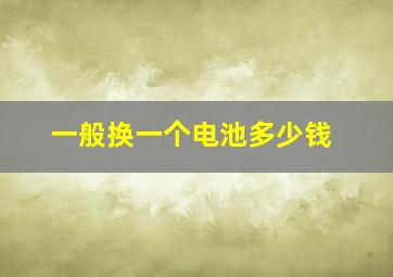 一般换一个电池多少钱