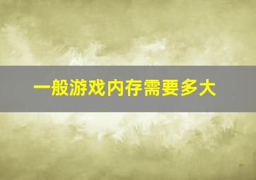 一般游戏内存需要多大