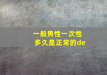 一般男性一次性多久是正常的de