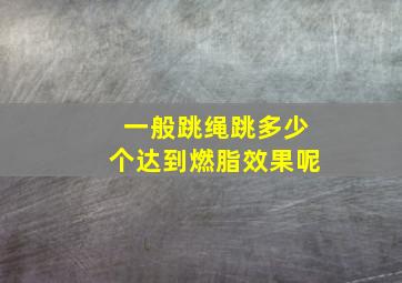 一般跳绳跳多少个达到燃脂效果呢