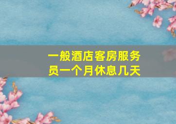 一般酒店客房服务员一个月休息几天