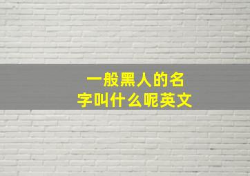 一般黑人的名字叫什么呢英文