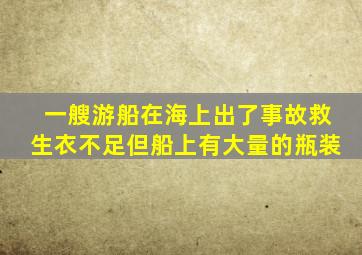 一艘游船在海上出了事故救生衣不足但船上有大量的瓶装