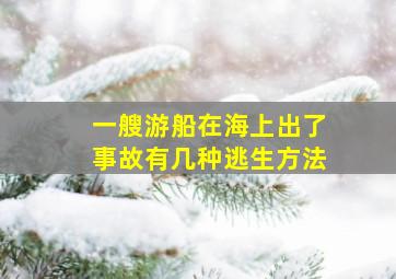 一艘游船在海上出了事故有几种逃生方法