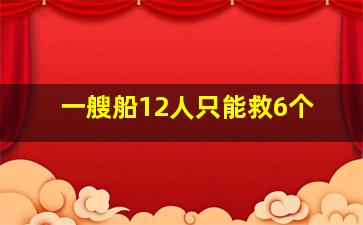 一艘船12人只能救6个