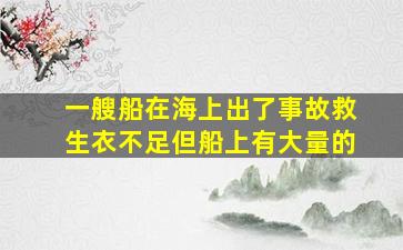 一艘船在海上出了事故救生衣不足但船上有大量的