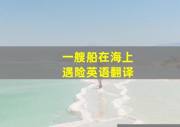 一艘船在海上遇险英语翻译