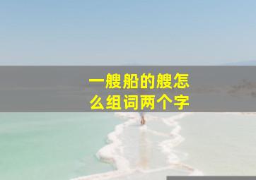 一艘船的艘怎么组词两个字