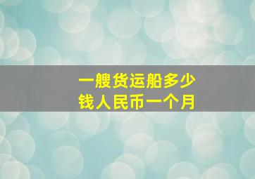 一艘货运船多少钱人民币一个月