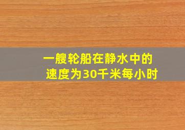 一艘轮船在静水中的速度为30千米每小时