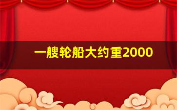 一艘轮船大约重2000