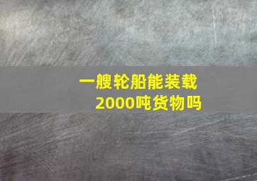 一艘轮船能装载2000吨货物吗