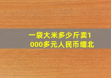 一袋大米多少斤卖1000多元人民币缅北