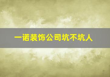 一诺装饰公司坑不坑人