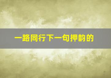 一路同行下一句押韵的