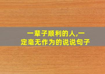 一辈子顺利的人,一定毫无作为的说说句子