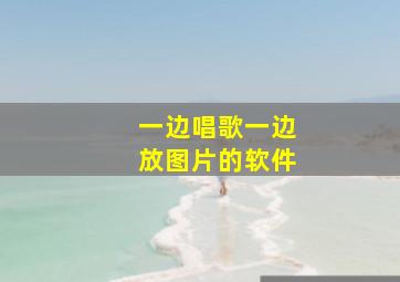 一边唱歌一边放图片的软件