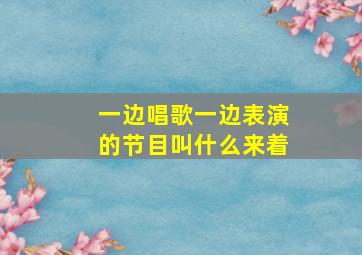 一边唱歌一边表演的节目叫什么来着