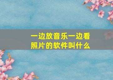 一边放音乐一边看照片的软件叫什么