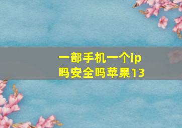 一部手机一个ip吗安全吗苹果13