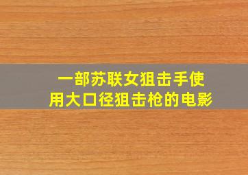 一部苏联女狙击手使用大口径狙击枪的电影