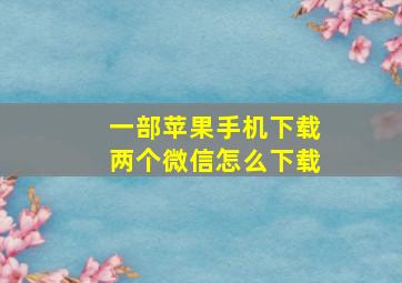 一部苹果手机下载两个微信怎么下载