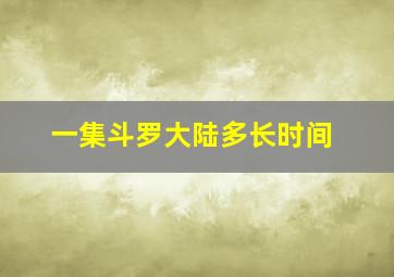 一集斗罗大陆多长时间