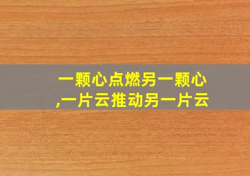 一颗心点燃另一颗心,一片云推动另一片云