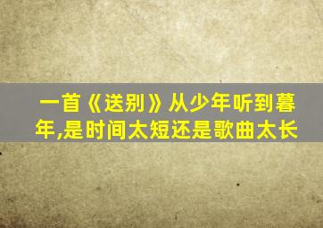 一首《送别》从少年听到暮年,是时间太短还是歌曲太长