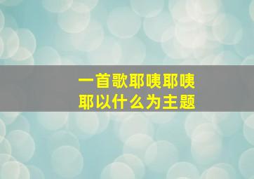 一首歌耶咦耶咦耶以什么为主题