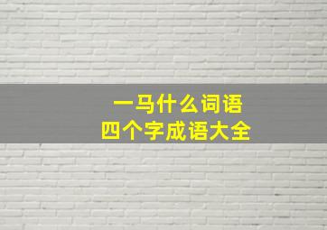 一马什么词语四个字成语大全