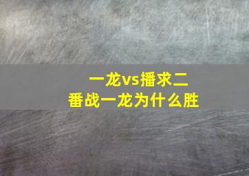 一龙vs播求二番战一龙为什么胜