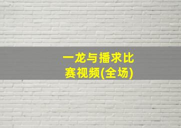 一龙与播求比赛视频(全场)