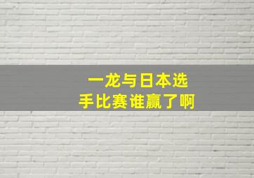 一龙与日本选手比赛谁赢了啊