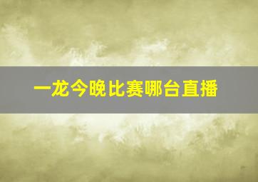 一龙今晚比赛哪台直播