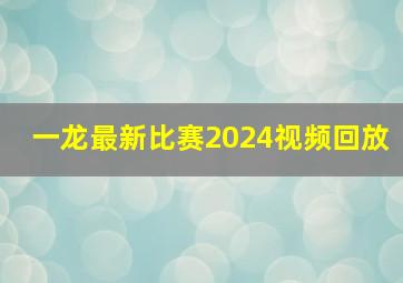 一龙最新比赛2024视频回放