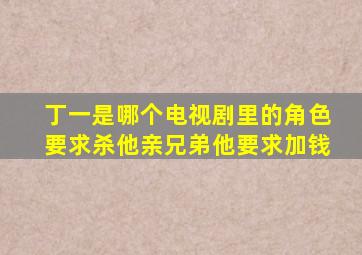 丁一是哪个电视剧里的角色要求杀他亲兄弟他要求加钱