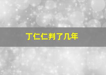 丁仁仁判了几年