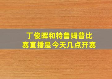 丁俊晖和特鲁姆普比赛直播是今天几点开赛