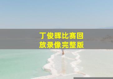 丁俊晖比赛回放录像完整版