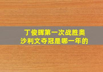 丁俊晖第一次战胜奥沙利文夺冠是哪一年的