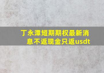 丁永潭短期期权最新消息不返现金只返usdt